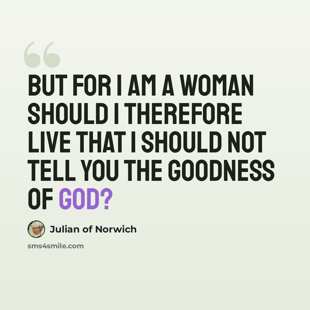 “But for I am a woman should I therefore live that I should not tell you the goodness of God?” quote by Julian of Norwich
