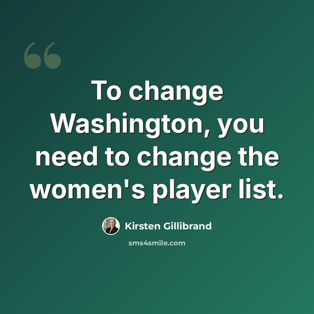 “To change Washington, you need to change the women's player list.” quote by Kirsten Gillibrand