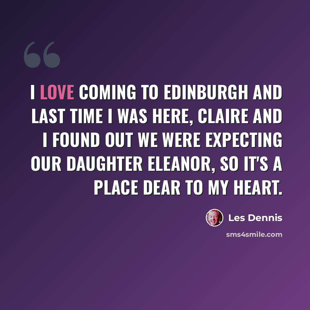 “I love coming to Edinburgh and last time I was here, Claire and I found out we were expecting our daughter Eleanor, so it's a place dear to my heart.” quote by Les Dennis