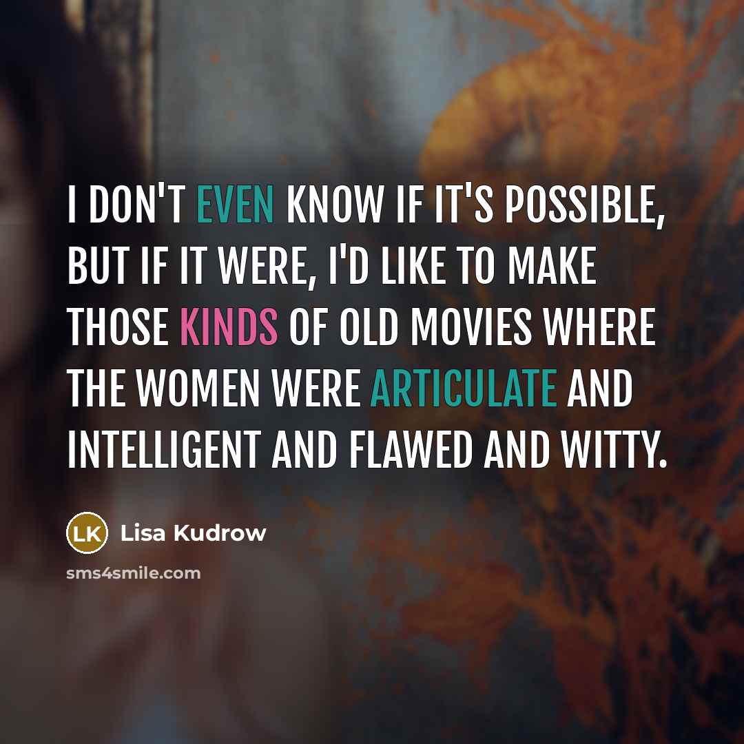 “I don't even know if it's possible, but if it were, I'd like to make those kinds of old movies where the women were articulate and intelligent and flawed and witty.” quote by Lisa Kudrow