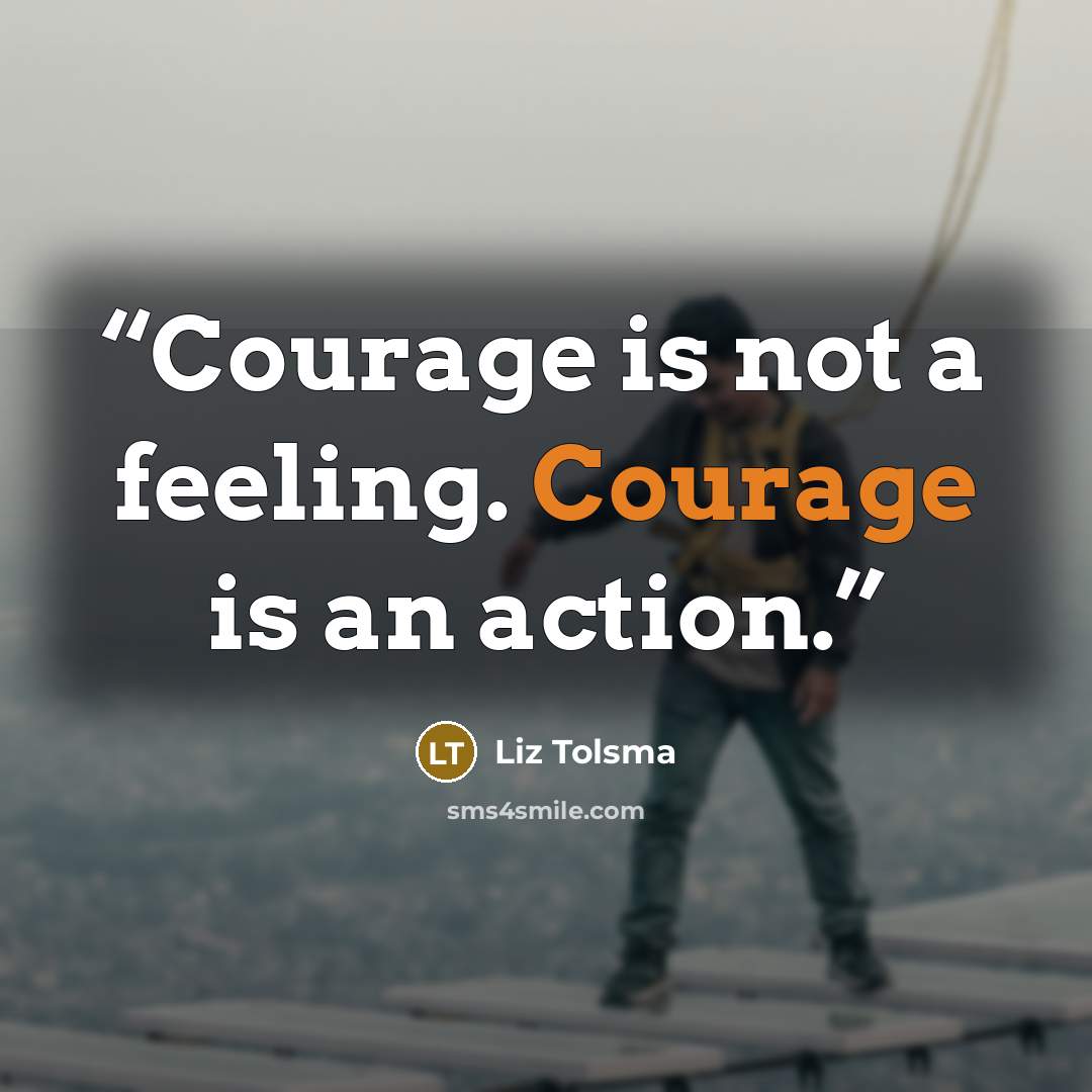 “Courage is not a feeling. Courage is an action.” quote by Liz Tolsma