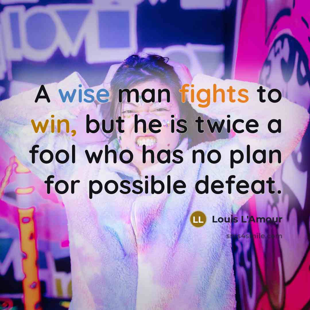 “A wise man fights to win, but he is twice a fool who has no plan for possible defeat.” quote by Louis L'Amour