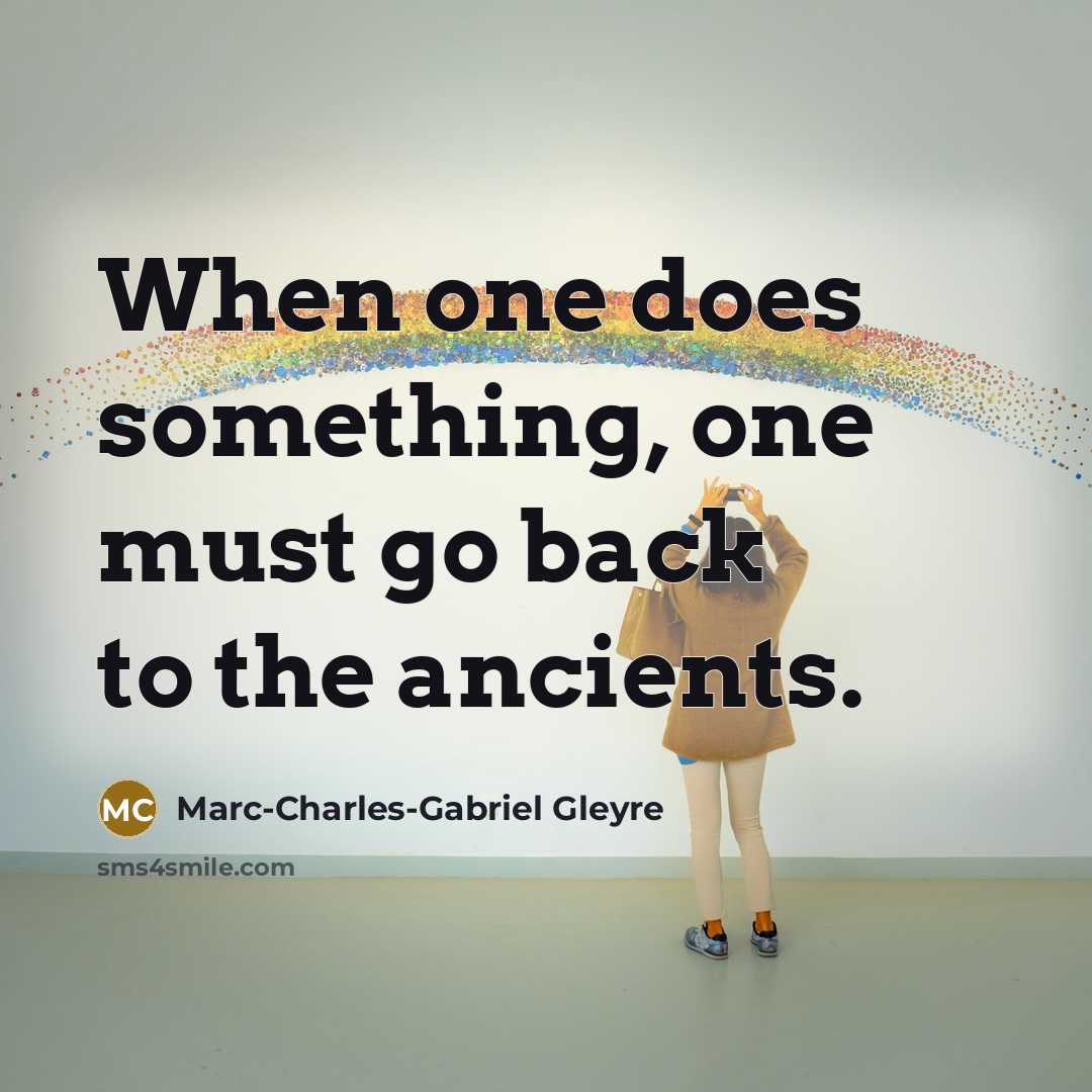 “When one does something, one must go back to the ancients.” quote by Marc-Charles-Gabriel Gleyre