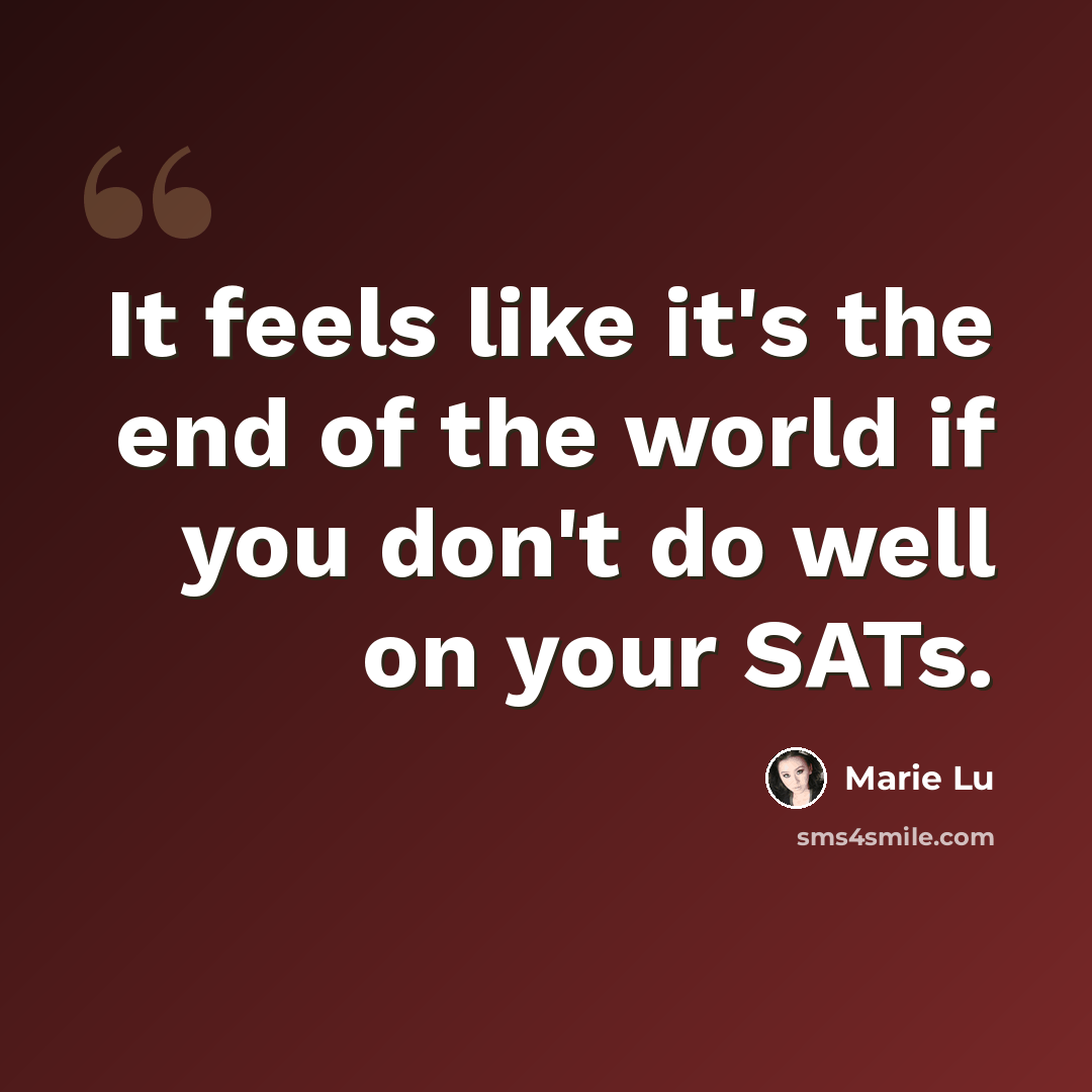 “It feels like it's the end of the world if you don't do well on your SATs.” quote by Marie Lu