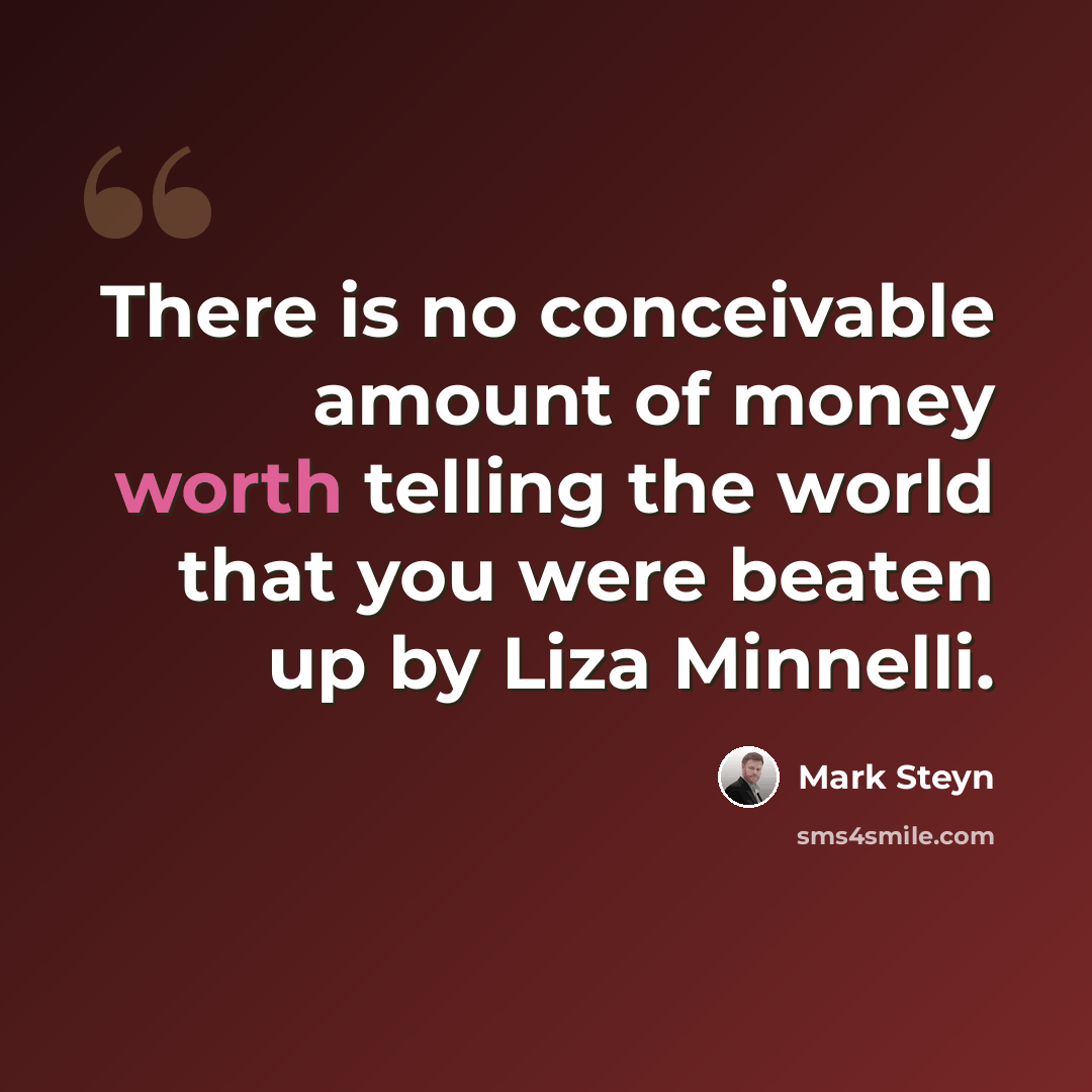 “There is no conceivable amount of money worth telling the world that you were beaten up by Liza Minnelli.” quote by Mark Steyn