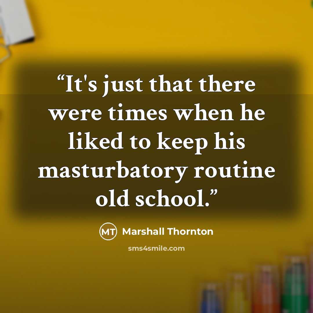 “It's just that there were times when he liked to keep his masturbatory routine old school.” quote by Marshall Thornton