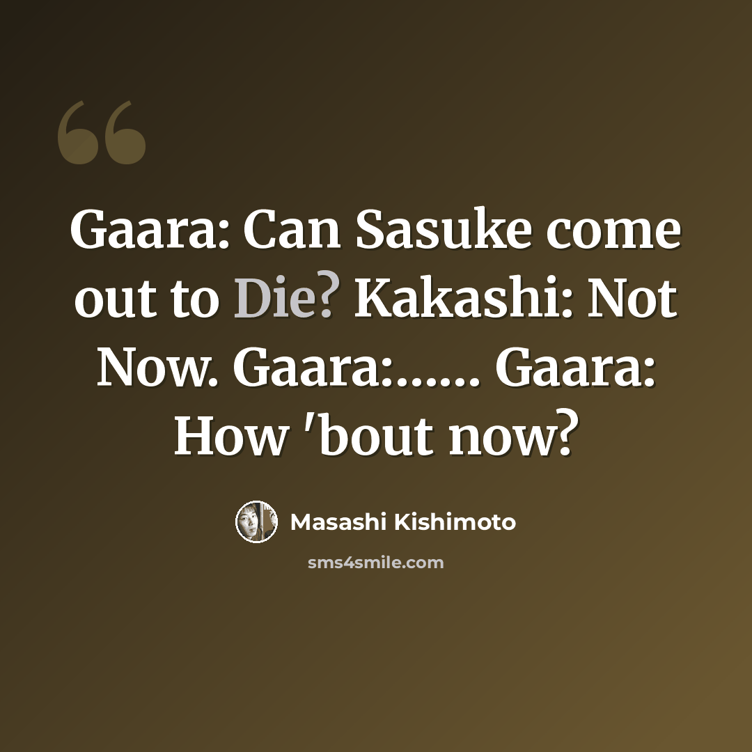 “Gaara: Can Sasuke come out to Die? Kakashi: Not Now. Gaara:…… Gaara: How 'bout now?” quote by Masashi Kishimoto