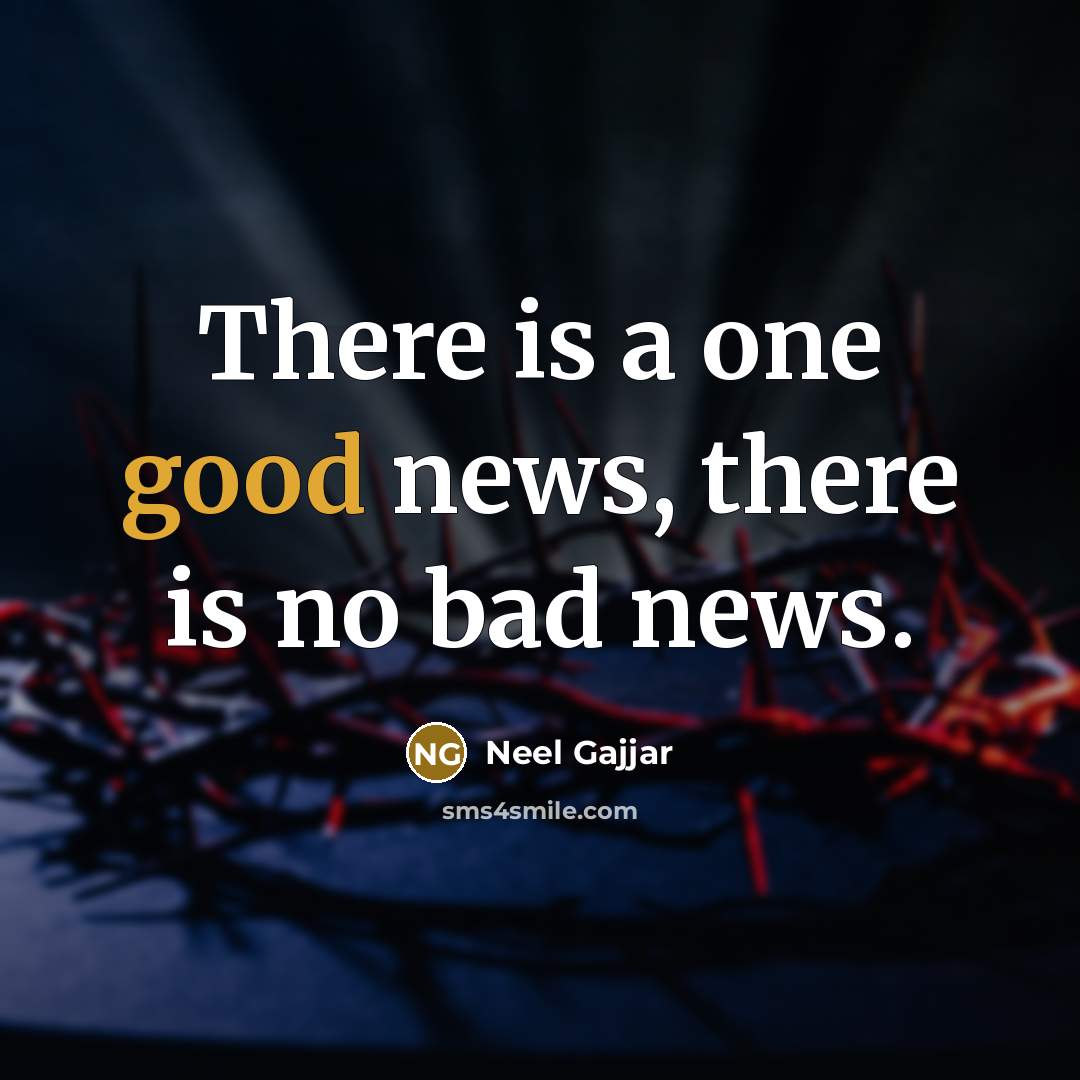 “There is a one good news, there is no bad news.” quote by Neel Gajjar