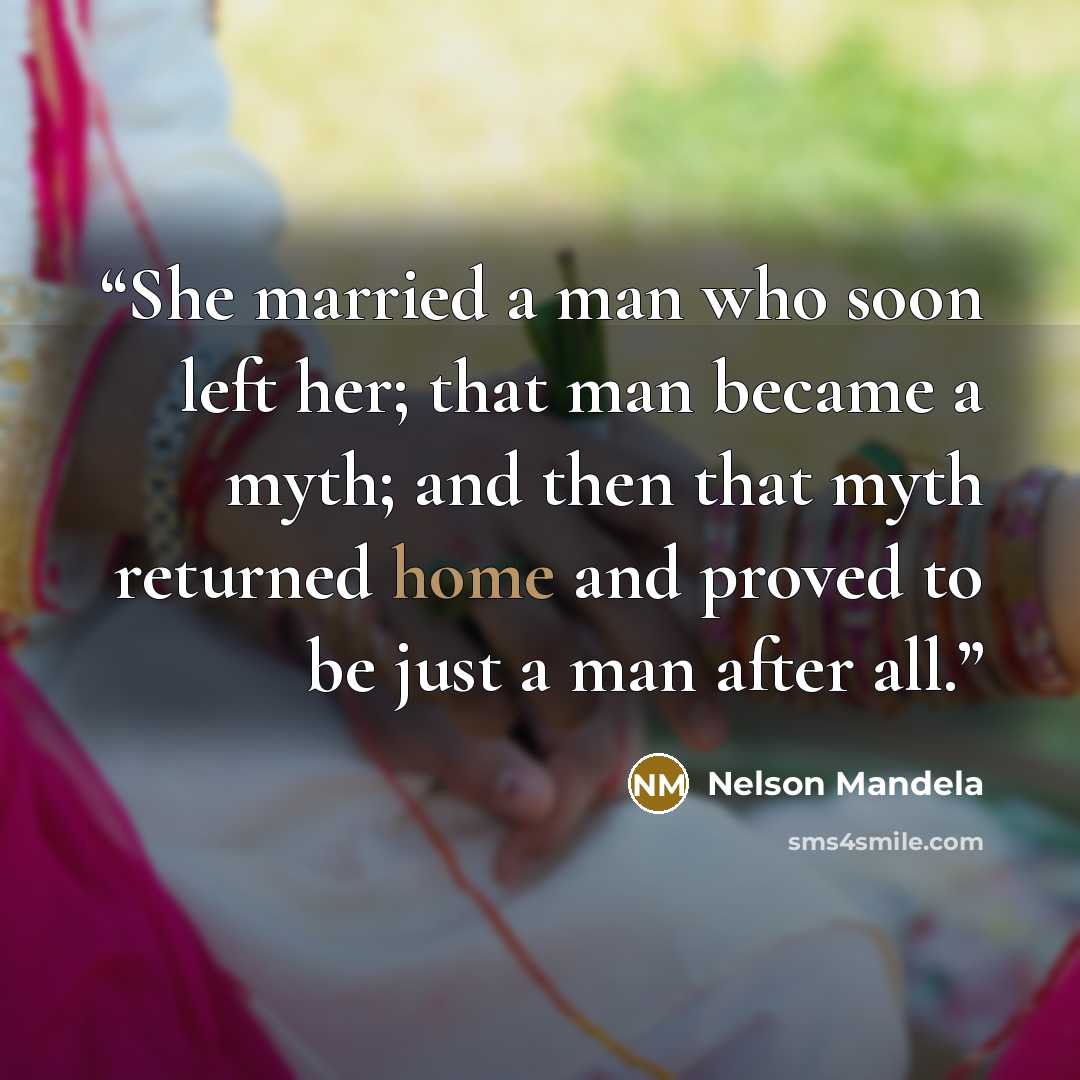 “She married a man who soon left her; that man became a myth; and then that myth returned home and proved to be just a man after all.” quote by Nelson Mandela