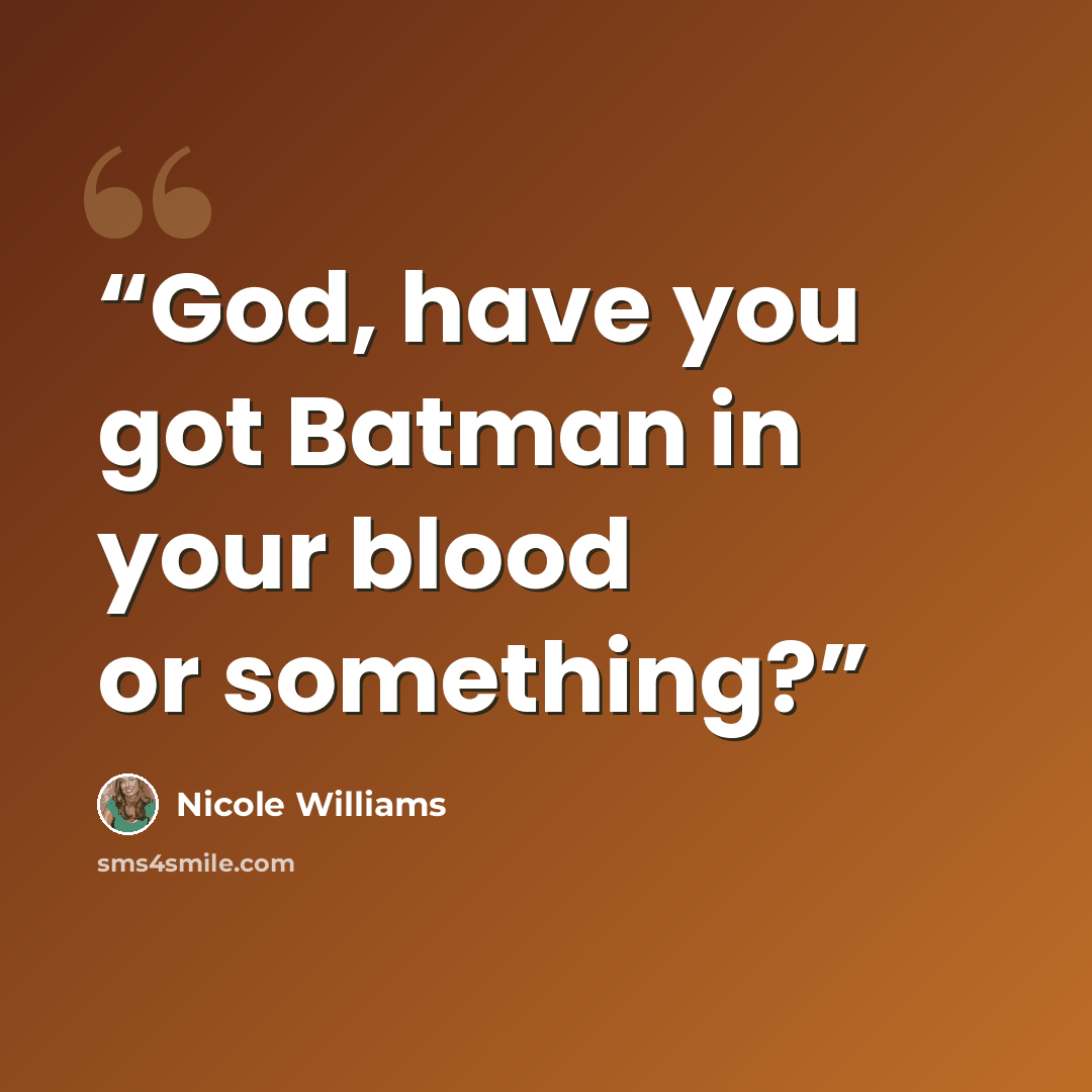 “God, have you got Batman in your blood or something?” quote by Nicole Williams