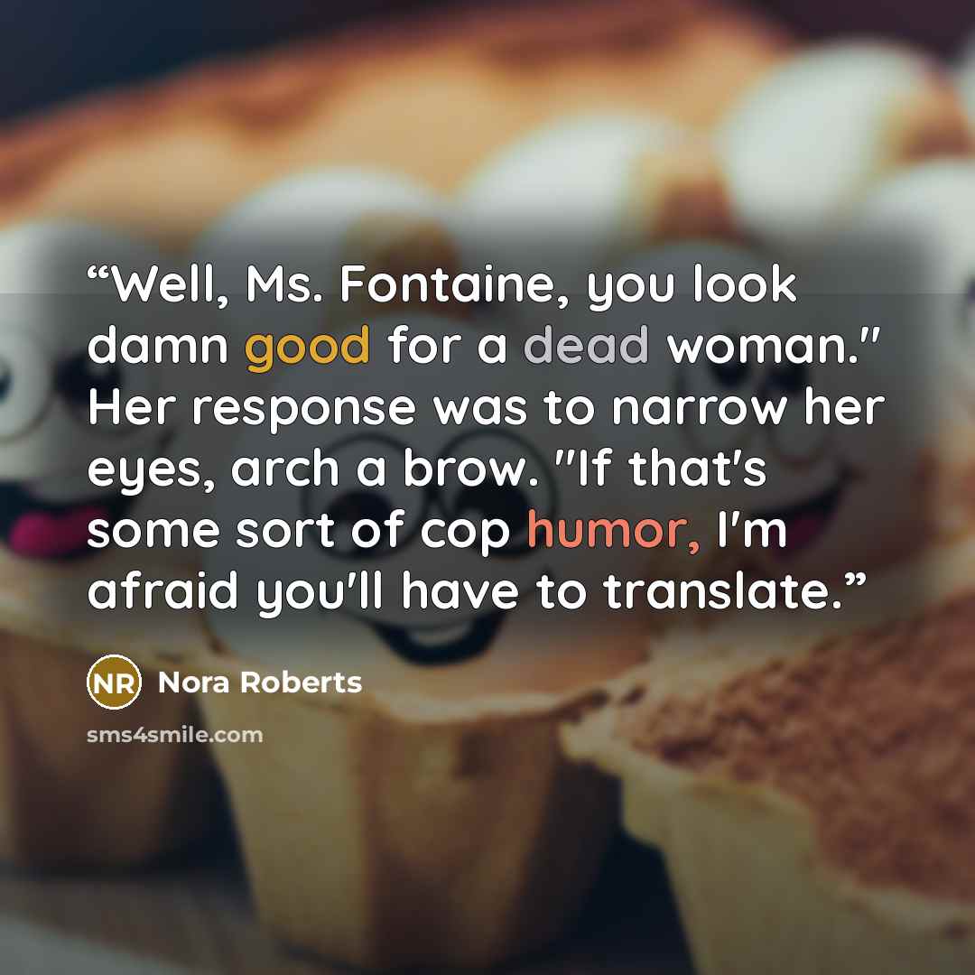 “Well, Ms. Fontaine, you look damn good for a dead woman." Her response was to narrow her eyes, arch a brow. "If that's some sort of cop humor, I'm afraid you'll have to translate.” quote by Nora Roberts