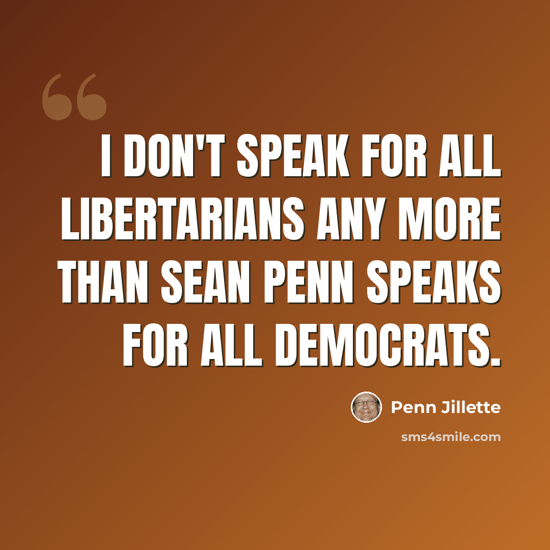 “I don't speak for all Libertarians any more than Sean Penn speaks for all Democrats.” quote by Penn Jillette