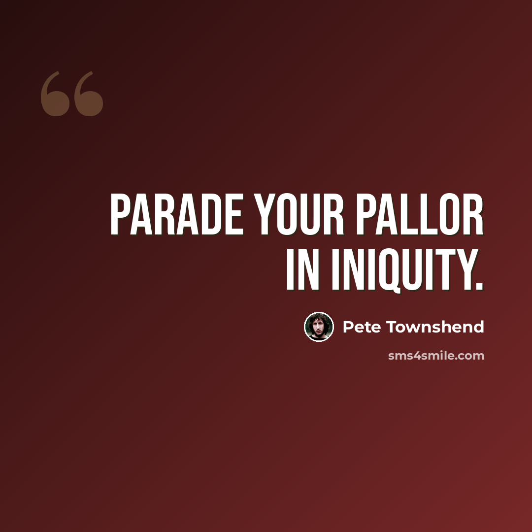 “Parade your pallor in iniquity.” quote by Pete Townshend