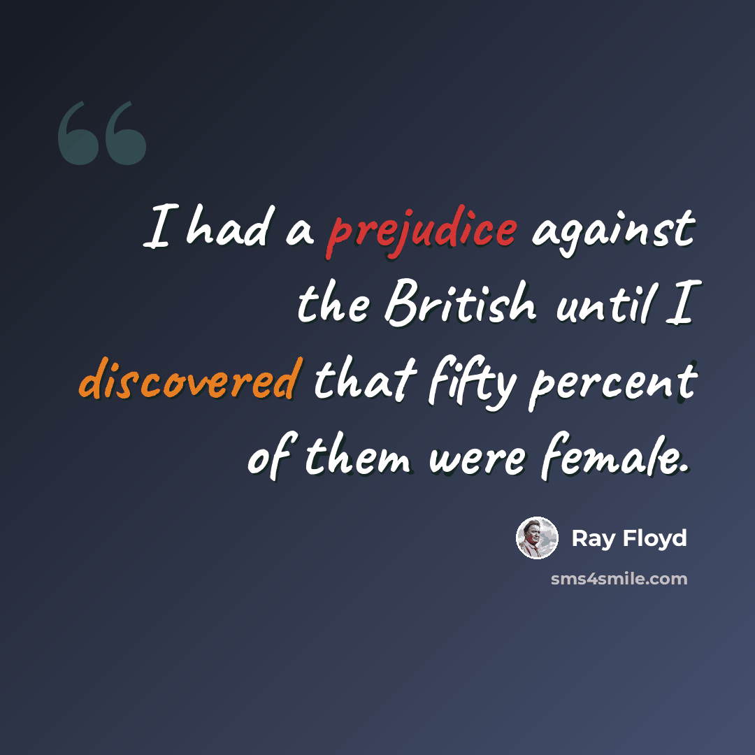 “I had a prejudice against the British until I discovered that fifty percent of them were female.” quote by Ray Floyd