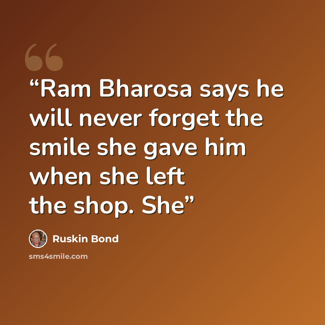 “Ram Bharosa says he will never forget the smile she gave him when she left the shop. She” quote by Ruskin Bond