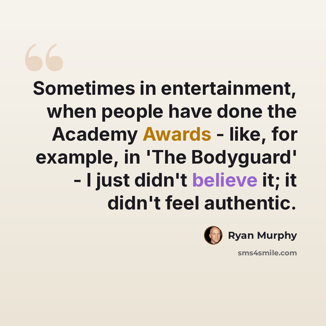 “Sometimes in entertainment, when people have done the Academy Awards - like, for example, in 'The Bodyguard' - I just didn't believe it; it didn't feel authentic.” quote by Ryan Murphy