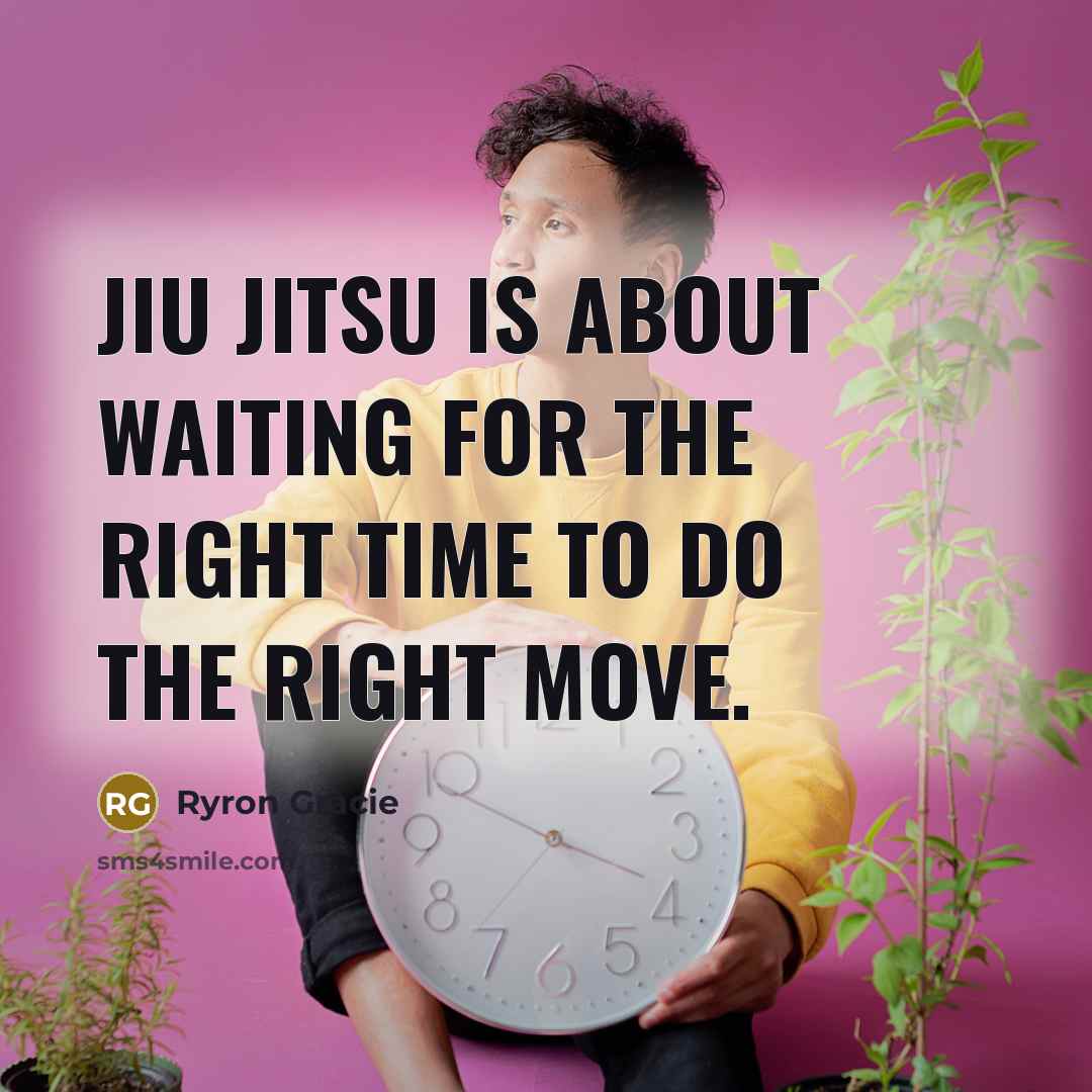 “Jiu Jitsu is about waiting for the right time to do the right move.” quote by Ryron Gracie