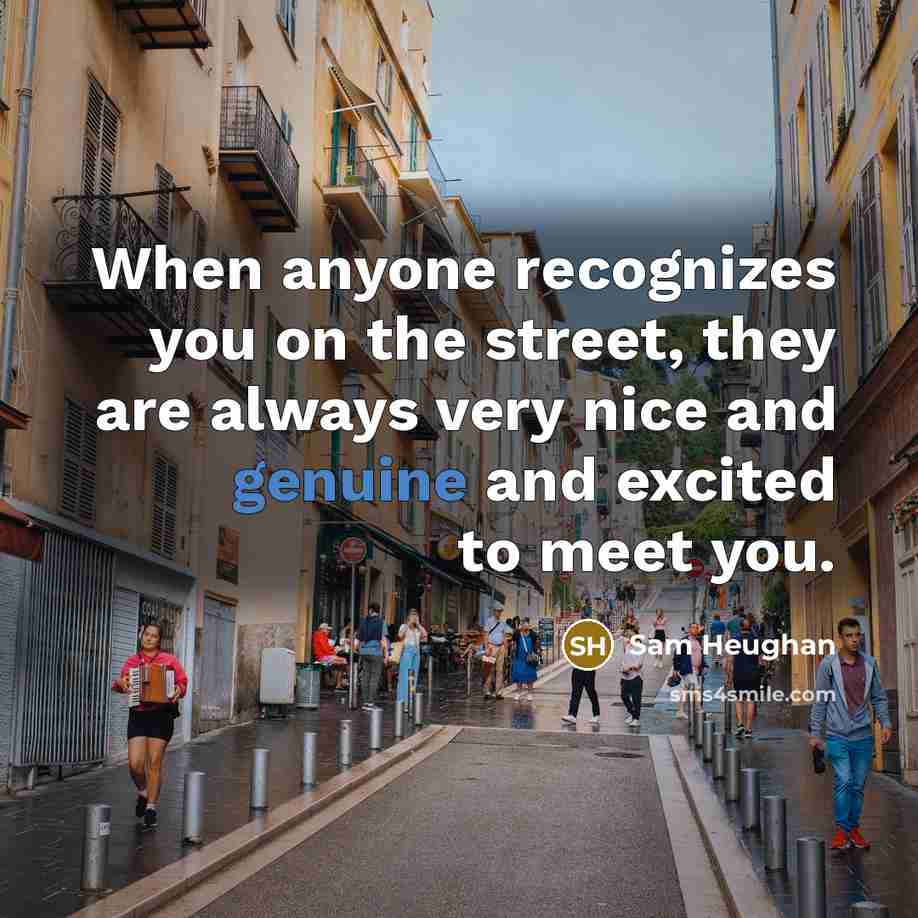 “When anyone recognizes you on the street, they are always very nice and genuine and excited to meet you.” quote by Sam Heughan