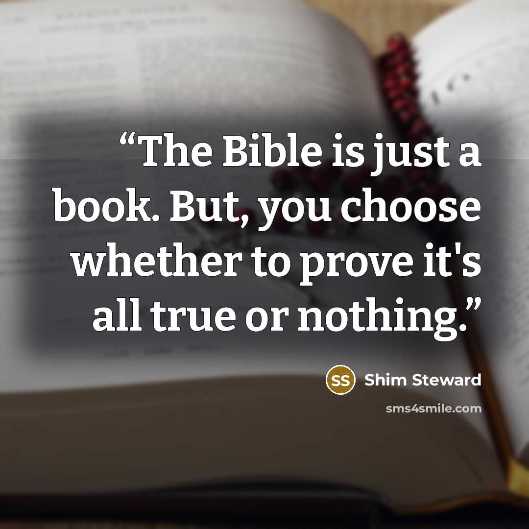 “The Bible is just a book. But, you choose whether to prove it's all true or nothing.” quote by Shim Steward