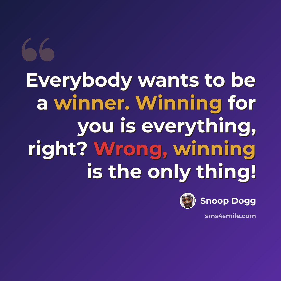 “Everybody wants to be a winner. Winning for you is everything, right? Wrong, winning is the only thing!” quote by Snoop Dogg
