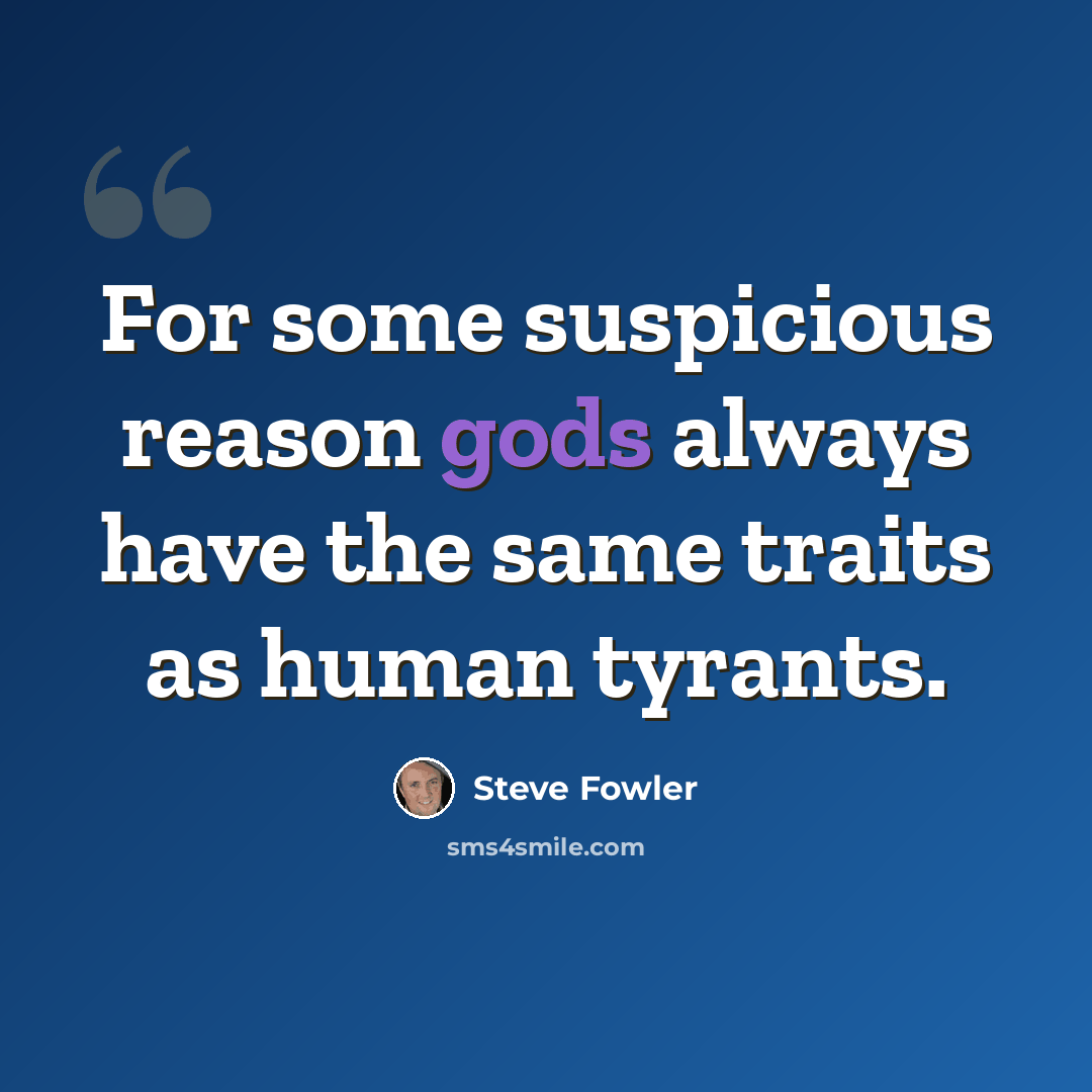 “For some suspicious reason gods always have the same traits as human tyrants.” quote by Steve Fowler