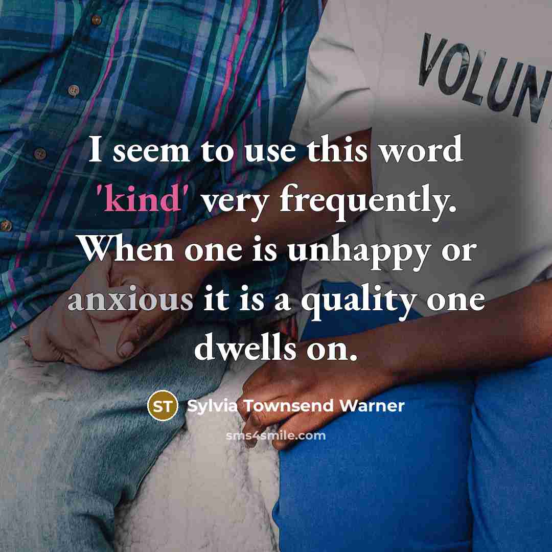 “I seem to use this word 'kind' very frequently. When one is unhappy or anxious it is a quality one dwells on.” quote by Sylvia Townsend Warner