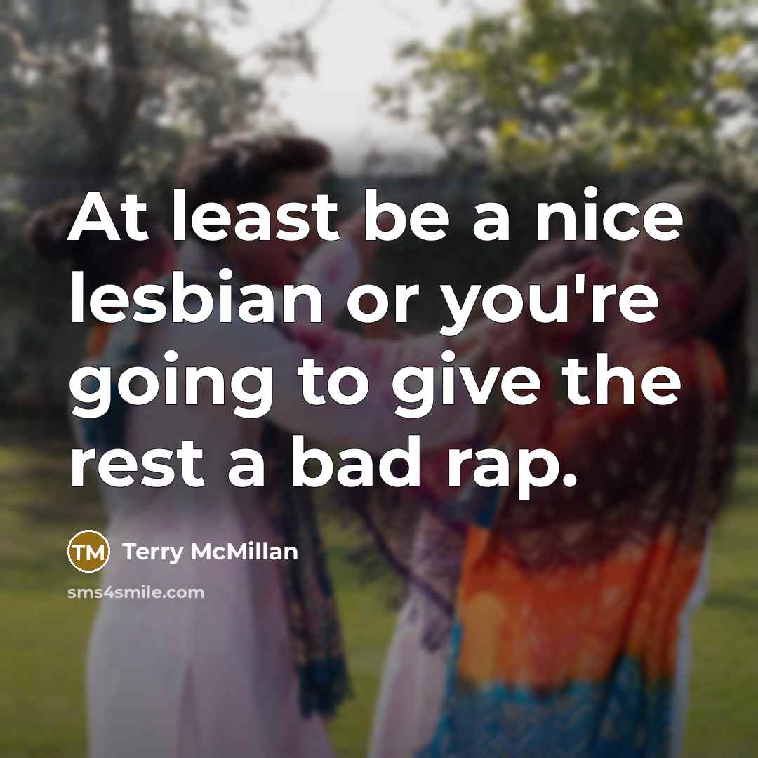 “At least be a nice lesbian or you're going to give the rest a bad rap.” quote by Terry McMillan