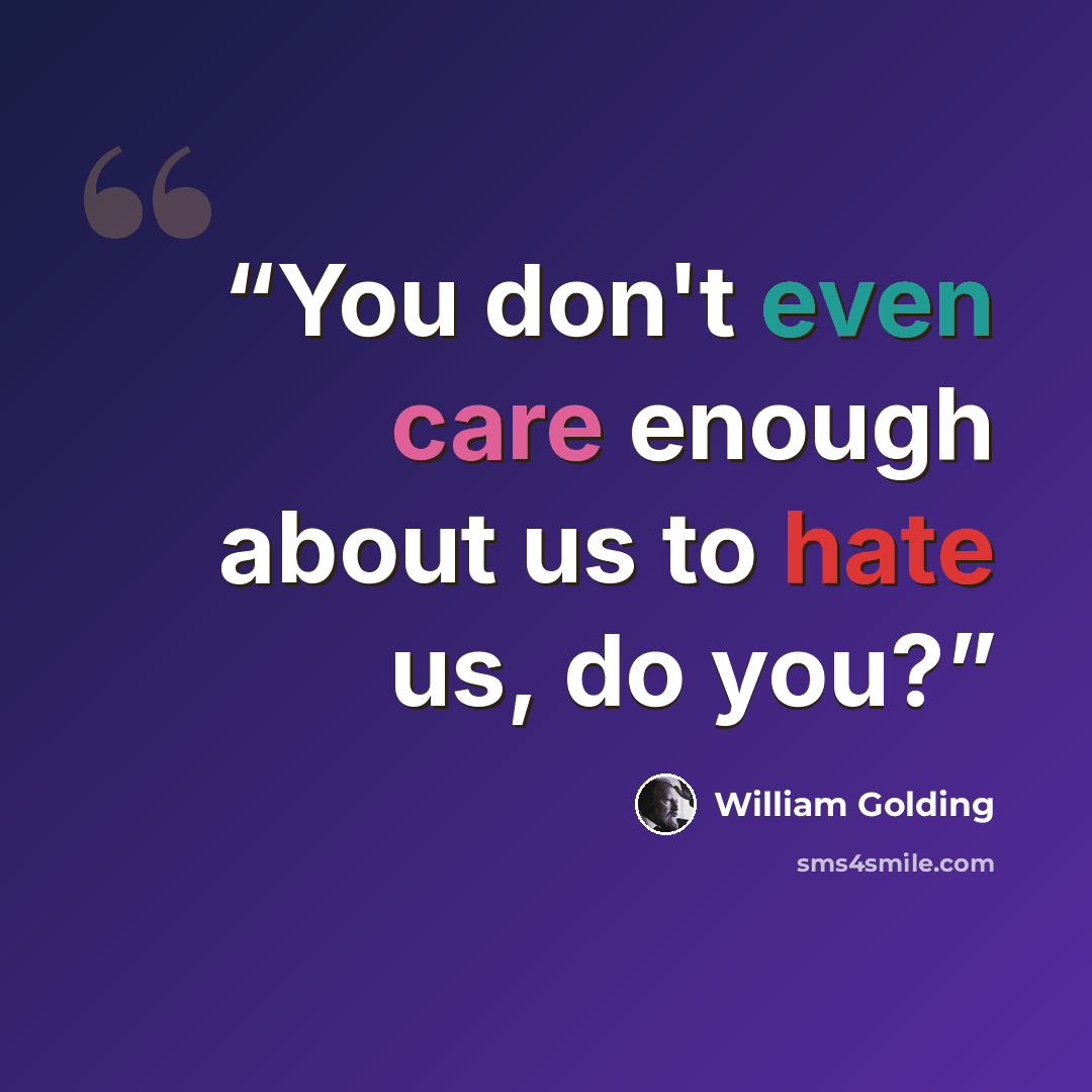 “You don't even care enough about us to hate us, do you?” quote by William Golding