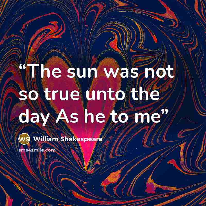 “The sun was not so true unto the day As he to me” quote by William Shakespeare
