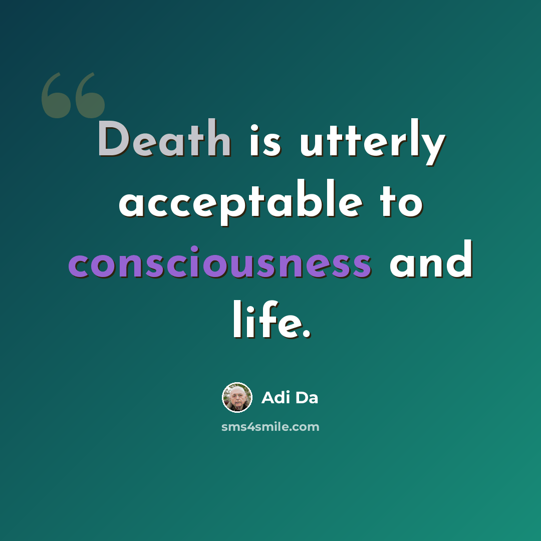 “Death is utterly acceptable to consciousness and life.” quote by Adi Da