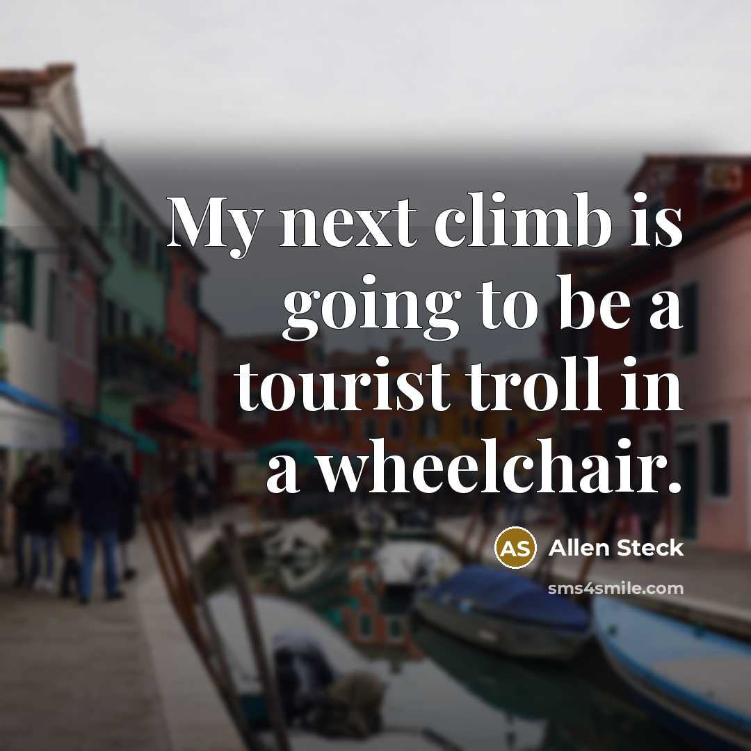 “My next climb is going to be a tourist troll in a wheelchair.” quote by Allen Steck