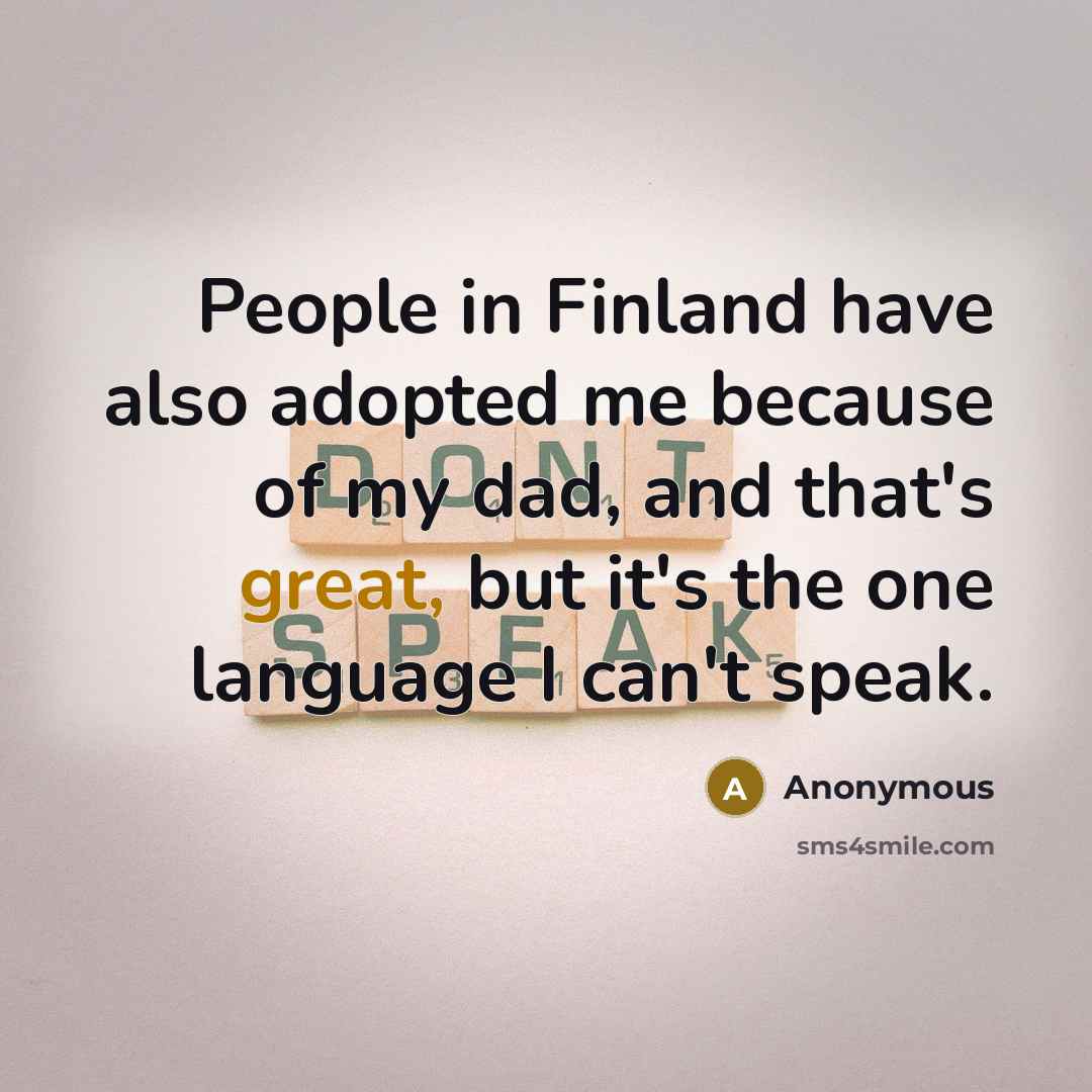 “People in Finland have also adopted me because of my dad, and that's great, but it's the one language I can't speak.” quote by Anonymous