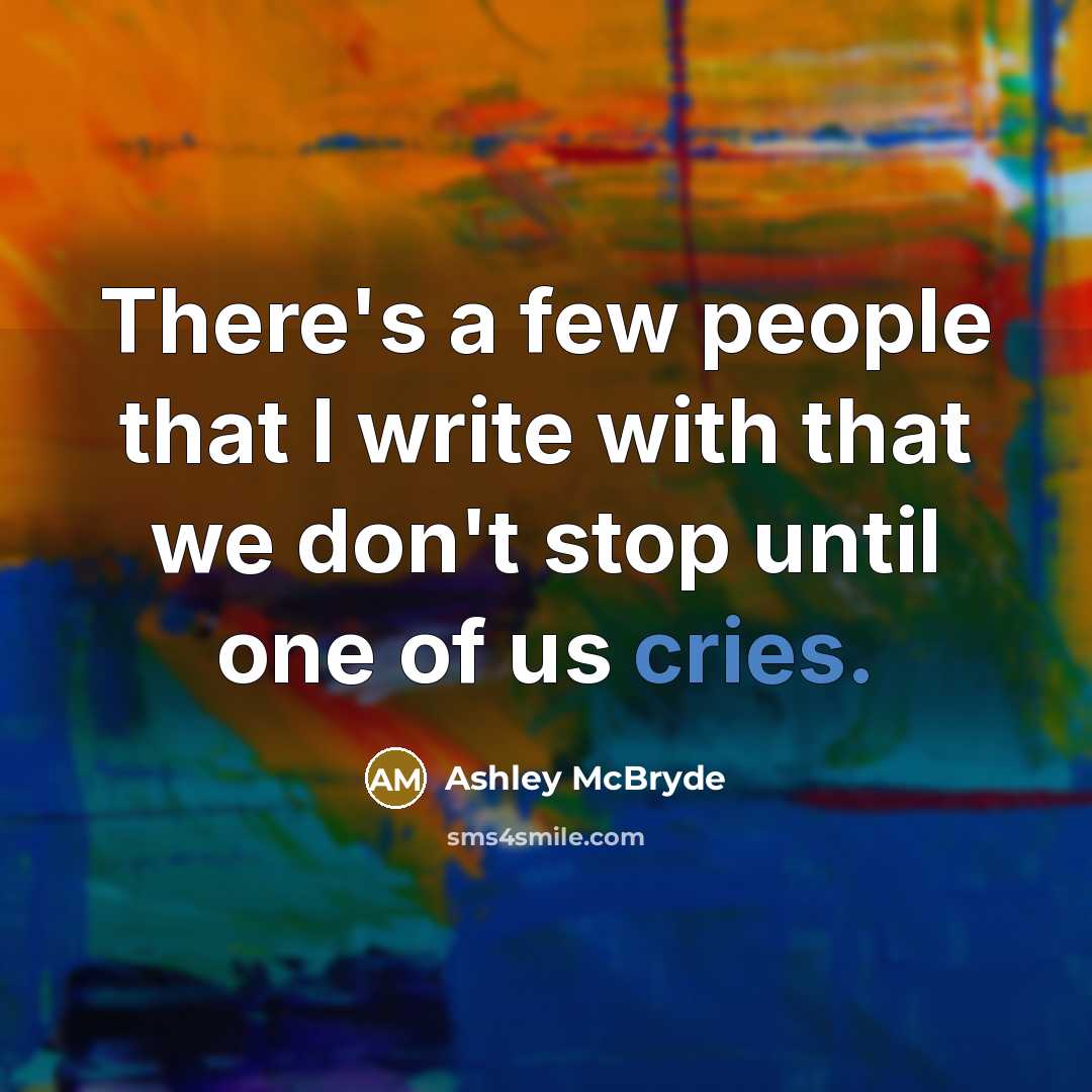 “There's a few people that I write with that we don't stop until one of us cries.” quote by Ashley McBryde