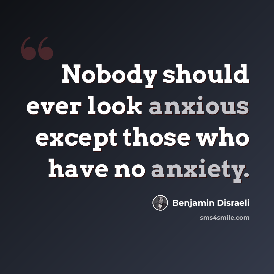 “Nobody should ever look anxious except those who have no anxiety.” quote by Benjamin Disraeli