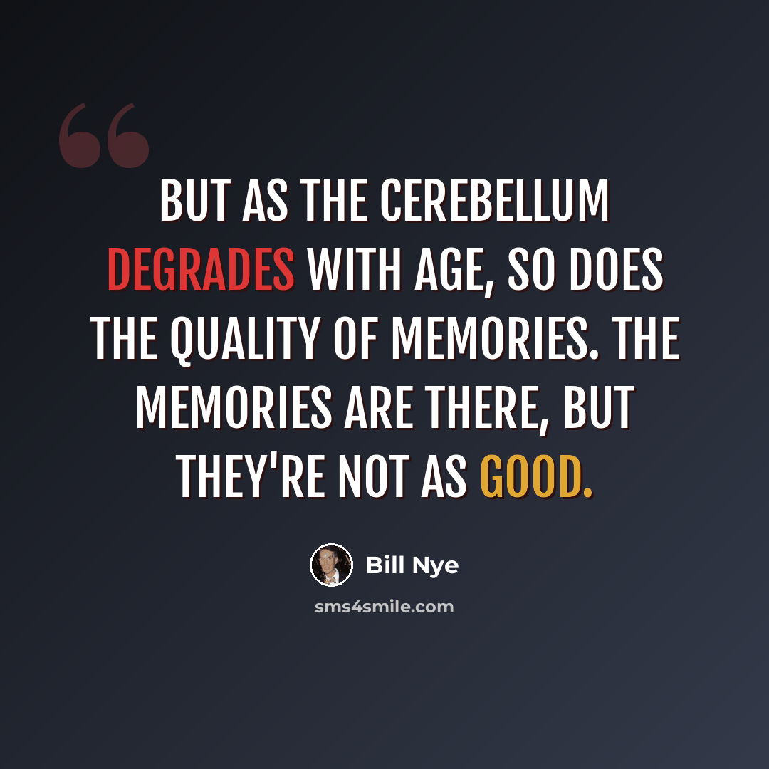 “But as the cerebellum degrades with age, so does the quality of memories. The memories are there, but they're not as good.” quote by Bill Nye