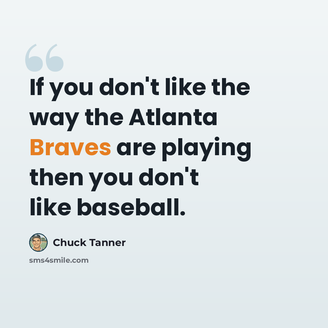 “If you don't like the way the Atlanta Braves are playing then you don't like baseball.” quote by Chuck Tanner