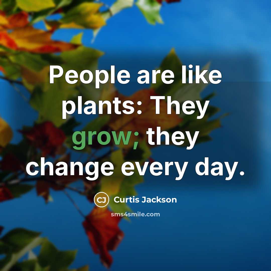“People are like plants: They grow; they change every day.” quote by Curtis Jackson