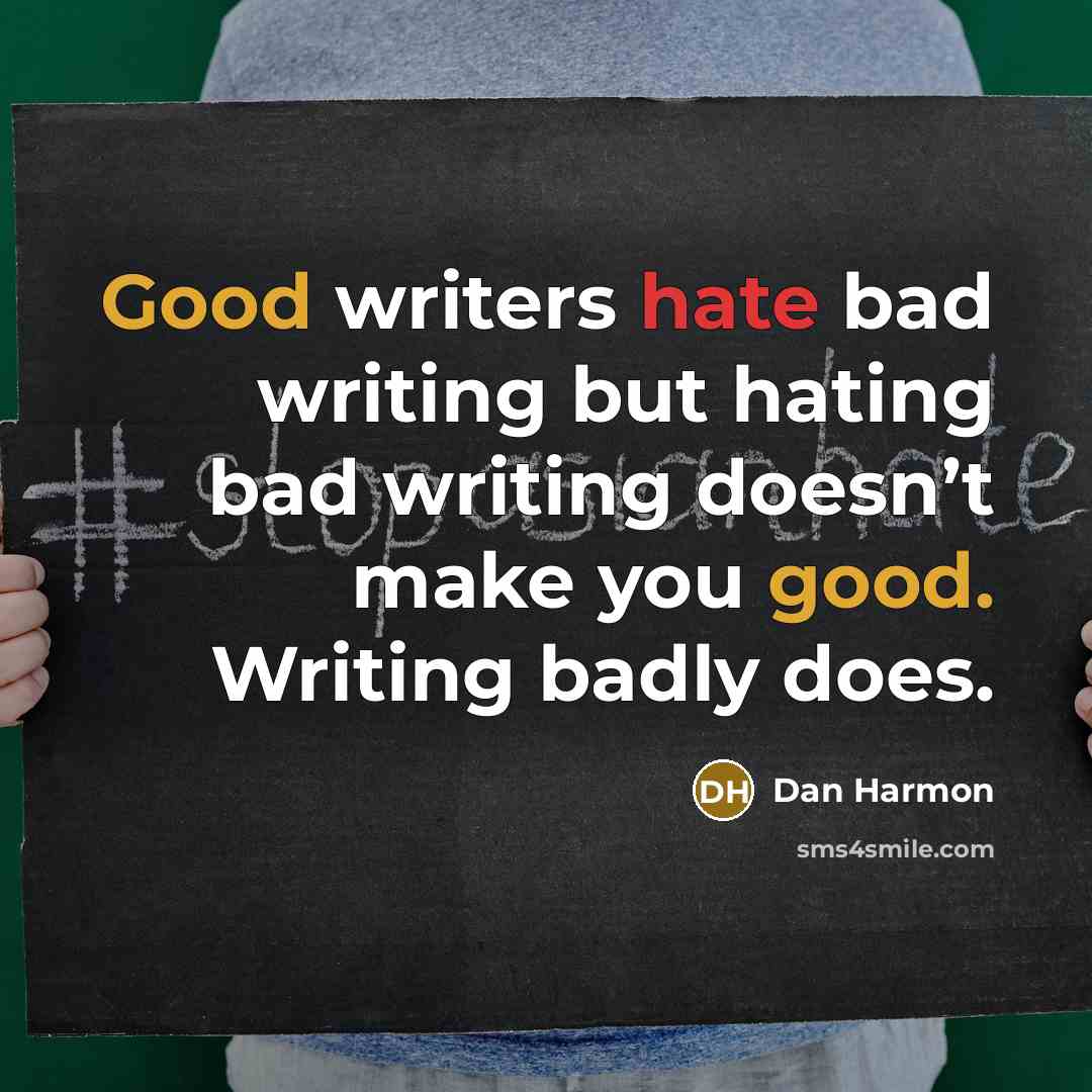 “Good writers hate bad writing but hating bad writing doesn’t make you good. Writing badly does.” quote by Dan Harmon
