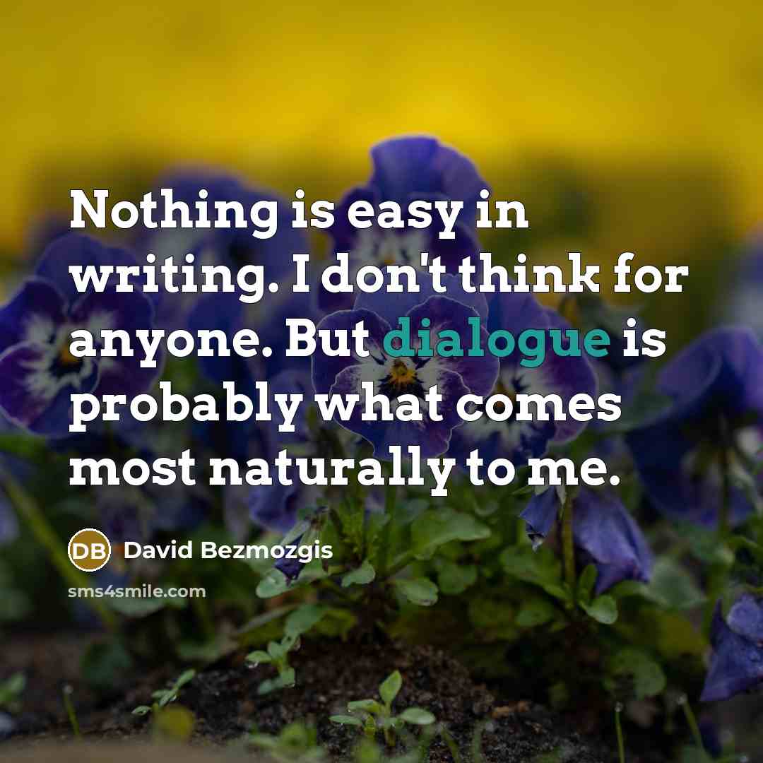 “Nothing is easy in writing. I don't think for anyone. But dialogue is probably what comes most naturally to me.” quote by David Bezmozgis