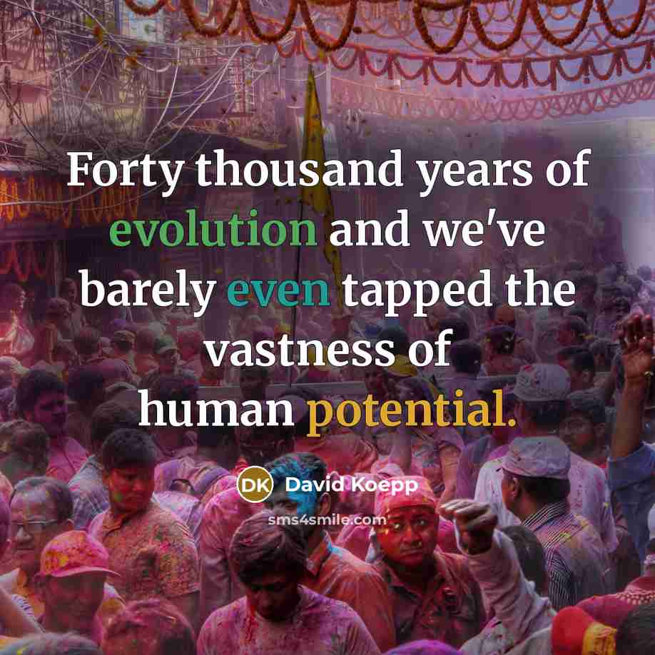 “Forty thousand years of evolution and we've barely even tapped the vastness of human potential.” quote by David Koepp