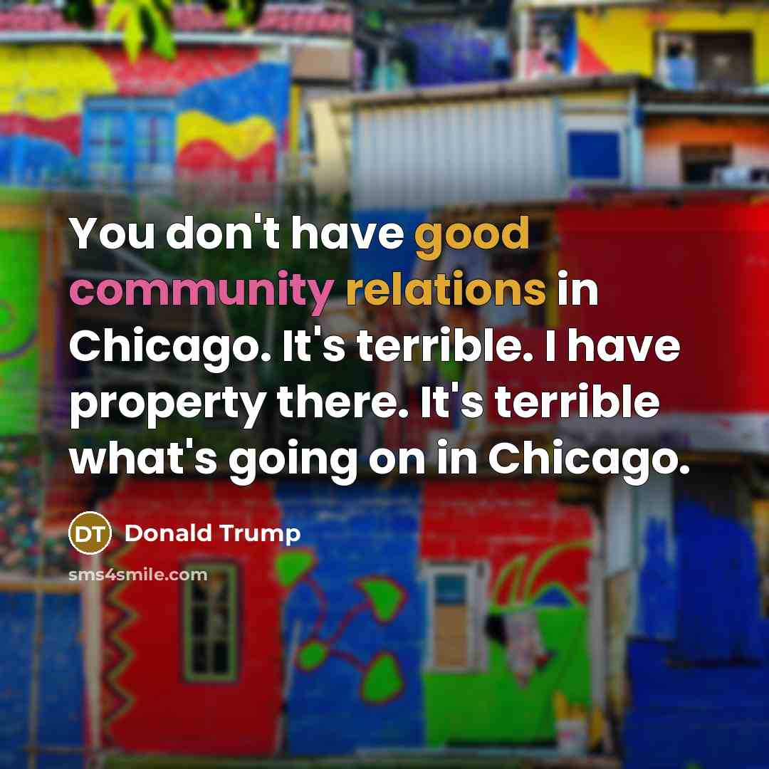 “You don't have good community relations in Chicago. It's terrible. I have property there. It's terrible what's going on in Chicago.” quote by Donald Trump