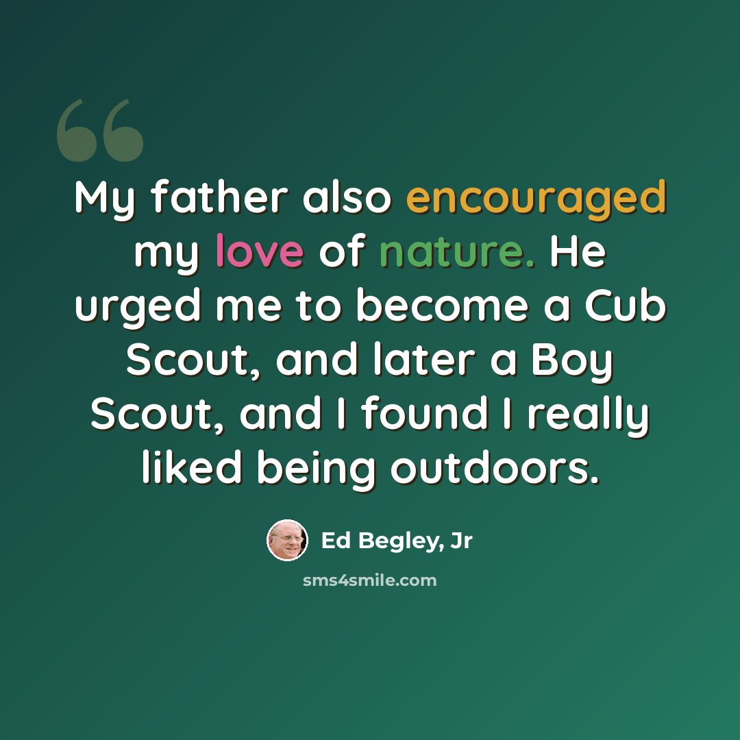 “My father also encouraged my love of nature. He urged me to become a Cub Scout, and later a Boy Scout, and I found I really liked being outdoors.” quote by Ed Begley, Jr