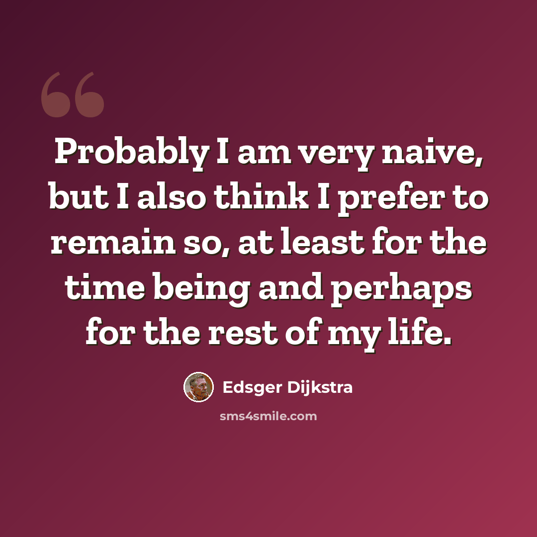 “Probably I am very naive, but I also think I prefer to remain so, at least for the time being and perhaps for the rest of my life.” quote by Edsger Dijkstra