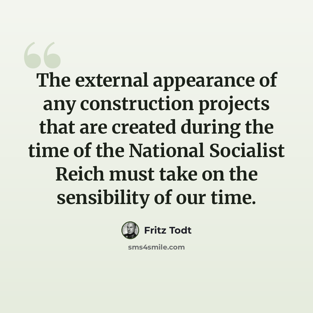 “The external appearance of any construction projects that are created during the time of the National Socialist Reich must take on the sensibility of our time.” quote by Fritz Todt