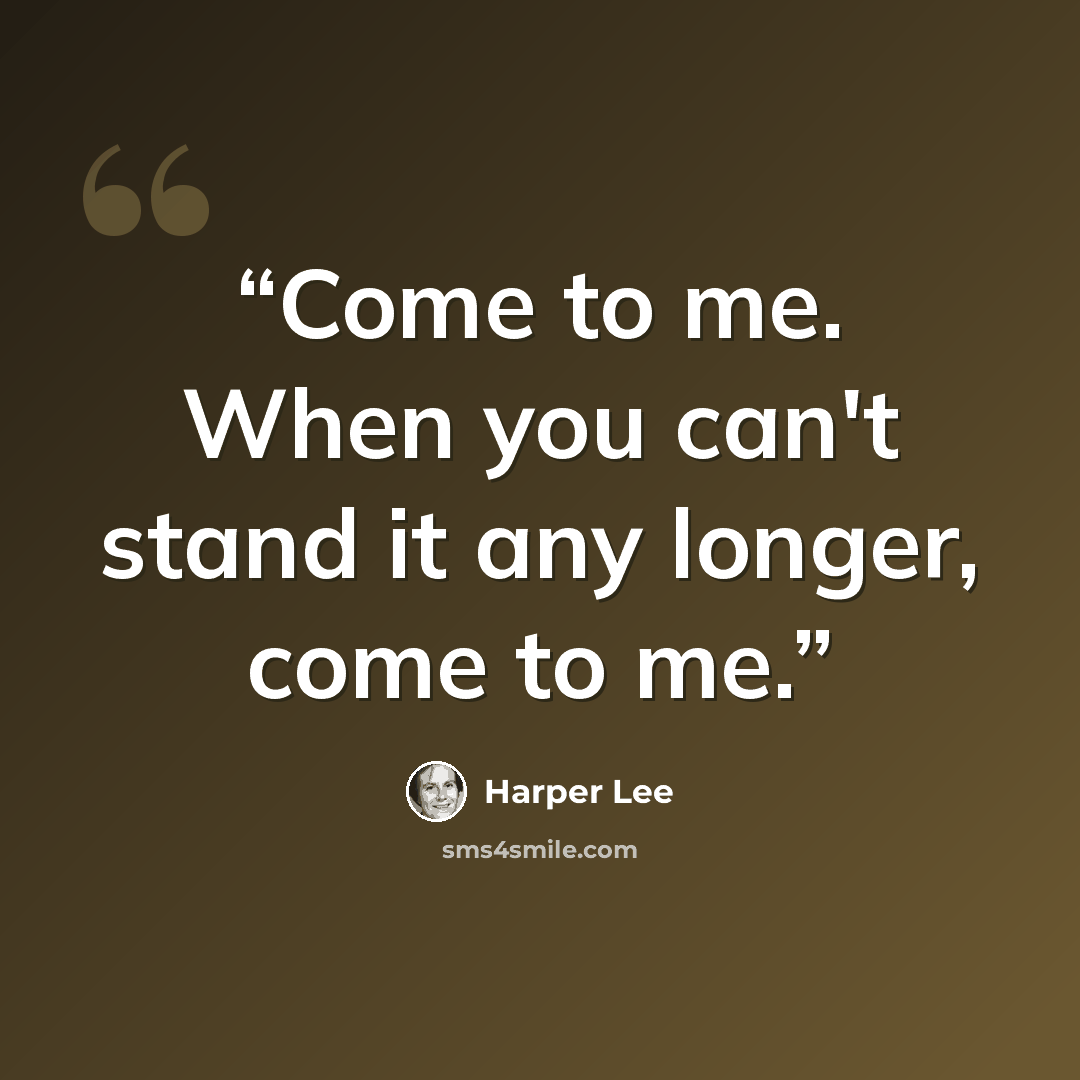 “Come to me. When you can't stand it any longer, come to me.” quote by Harper Lee