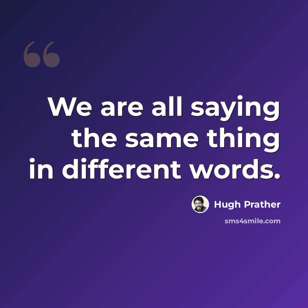 “We are all saying the same thing in different words.” quote by Hugh Prather
