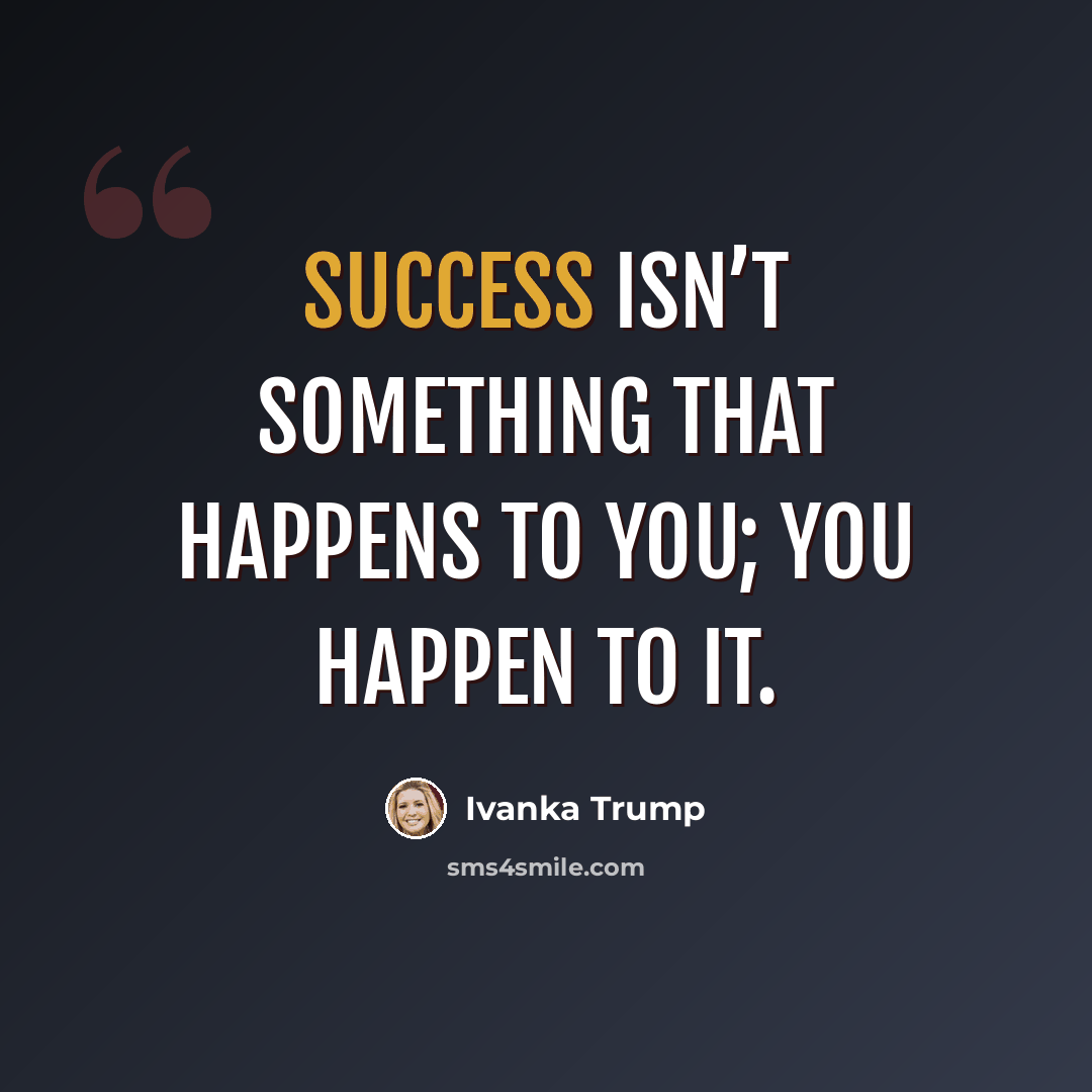 “Success isn’t something that happens to you; you happen to it.” quote by Ivanka Trump