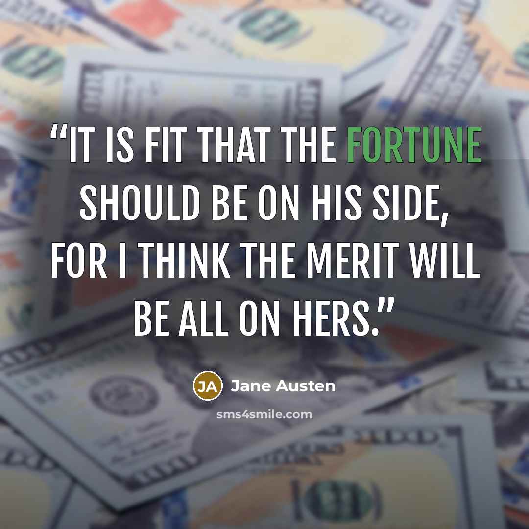 “It is fit that the fortune should be on his side, for I think the merit will be all on hers.” quote by Jane Austen