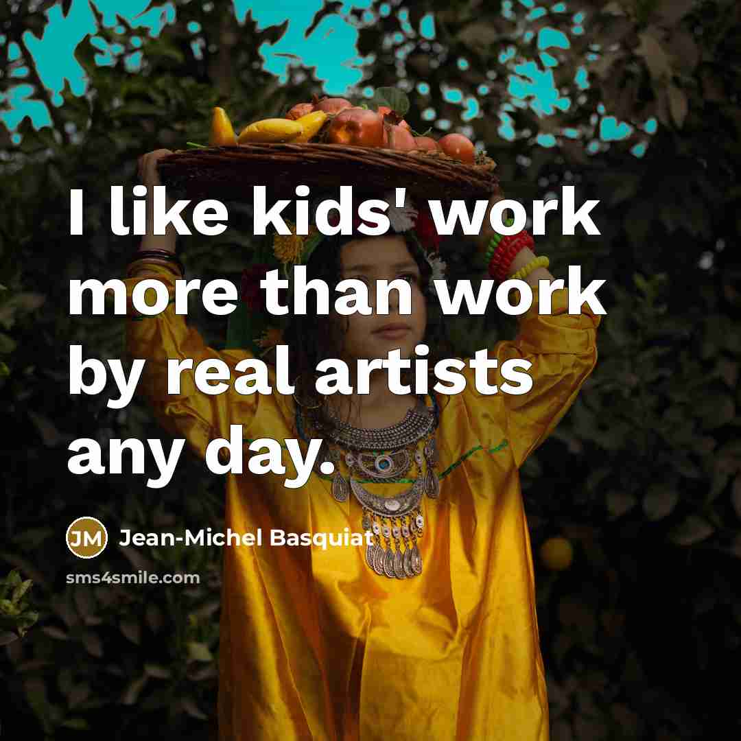 “I like kids' work more than work by real artists any day.” quote by Jean-Michel Basquiat