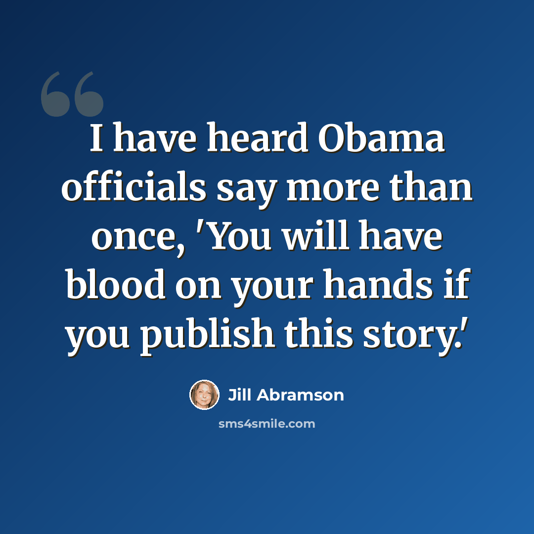 “I have heard Obama officials say more than once, 'You will have blood on your hands if you publish this story.'” quote by Jill Abramson
